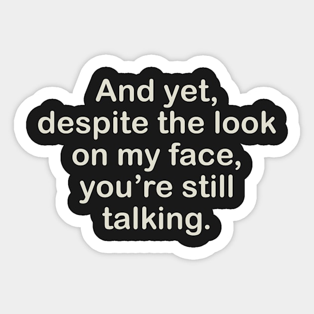 AND YET, DESPITE THE LOOK ON MY FACE, YOU'RE STILL TALKING Sticker by AtomicMadhouse